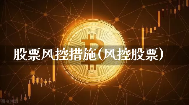 股票风控措施(风控股票)_https://www.xjzxxn66.com_区块链_第1张