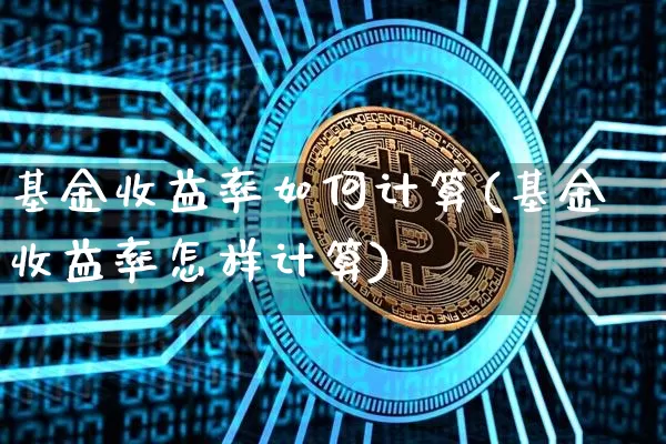 基金收益率如何计算(基金收益率怎样计算)_https://www.xjzxxn66.com_比特币_第1张