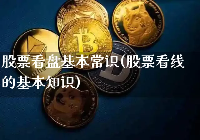 股票看盘基本常识(股票看线的基本知识)_比特币_第1张_相聚币圈 股票看盘基本常识(股票看线的基本知识)_https://www.xjzxxn66.com_比特币_第1张