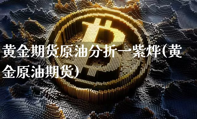 黄金期货原油分折一紫烨(黄金原油期货)_https://www.xjzxxn66.com_区块链_第1张