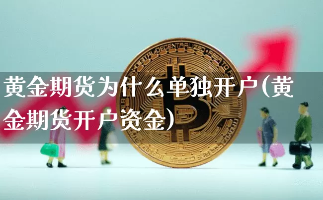 黄金期货为什么单独开户(黄金期货开户资金)_https://www.xjzxxn66.com_以太坊_第1张