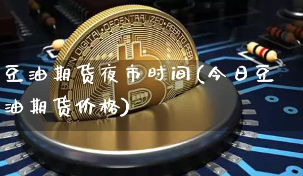 豆油期货夜市时间(今日豆油期货价格)_未分类_第1张_相聚币圈 豆油期货夜市时间(今日豆油期货价格)_https://www.xjzxxn66.com_未分类_第1张
