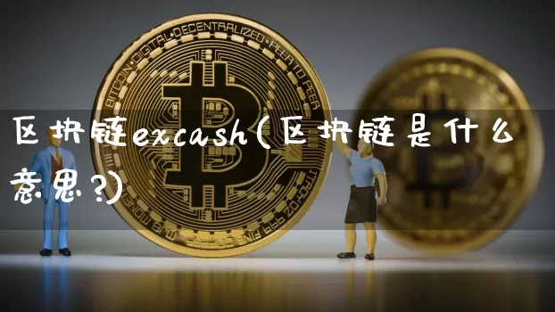 区块链excash(区块链是什么意思?)_https://www.xjzxxn66.com_区块链_第1张