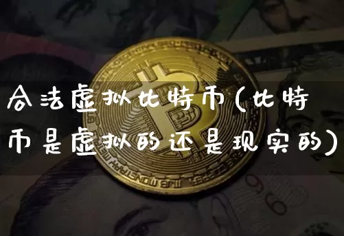 合法虚拟比特币(比特币是虚拟的还是现实的)_https://www.xjzxxn66.com_比特币_第1张