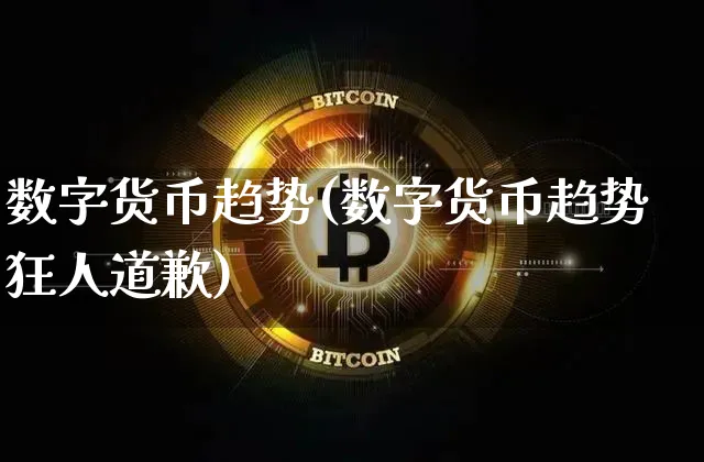 数字货币趋势(数字货币趋势狂人道歉)_https://www.xjzxxn66.com_币圈资讯_第1张