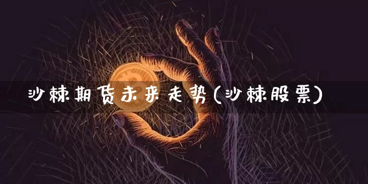 沙棘期货未来走势(沙棘股票)_https://www.xjzxxn66.com_币圈资讯_第1张