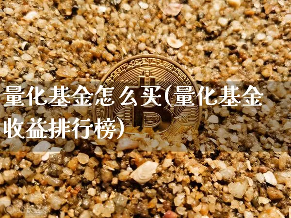 量化基金怎么买(量化基金收益排行榜)_https://www.xjzxxn66.com_以太坊_第1张