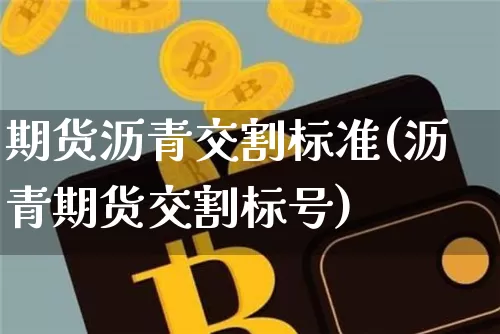 期货沥青交割标准(沥青期货交割标号)_https://www.xjzxxn66.com_区块链_第1张