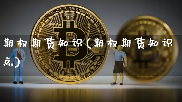 期权期货知识(期权期货知识点)_以太坊_第1张_相聚币圈 期权期货知识(期权期货知识点)_https://www.xjzxxn66.com_以太坊_第1张