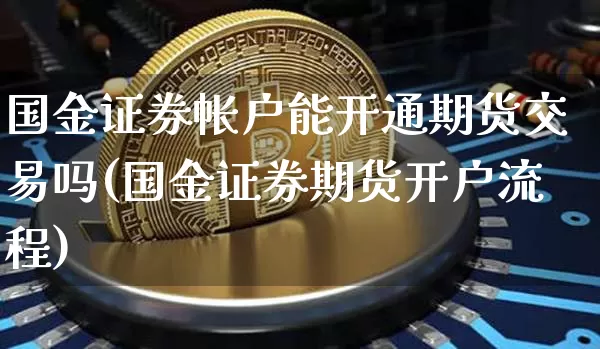 国金证券帐户能开通期货交易吗(国金证券期货开户流程)_币圈资讯_第1张_相聚币圈 国金证券帐户能开通期货交易吗(国金证券期货开户流程)_https://www.xjzxxn66.com_币圈资讯_第1张