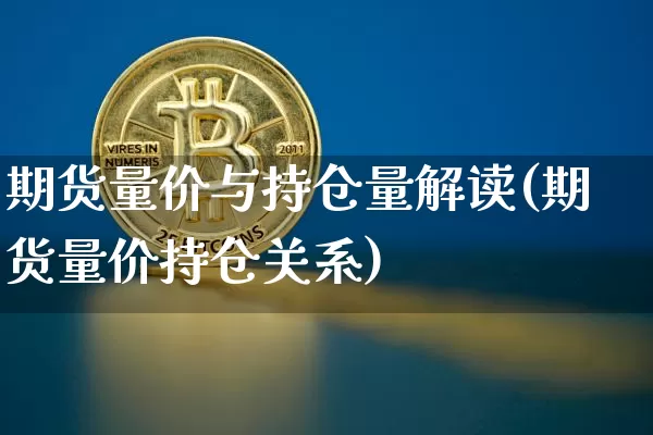 期货量价与持仓量解读(期货量价持仓关系)_以太坊_第1张_相聚币圈 期货量价与持仓量解读(期货量价持仓关系)_https://www.xjzxxn66.com_以太坊_第1张