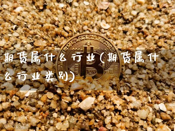 期货属什么行业(期货属什么行业类别)_区块链_第1张_相聚币圈 期货属什么行业(期货属什么行业类别)_https://www.xjzxxn66.com_区块链_第1张