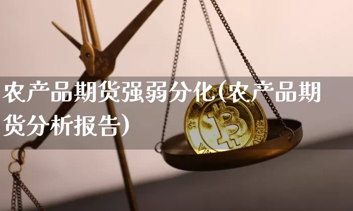 农产品期货强弱分化(农产品期货分析报告)_以太坊_第1张_相聚币圈 农产品期货强弱分化(农产品期货分析报告)_https://www.xjzxxn66.com_以太坊_第1张