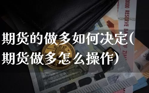 期货的做多如何决定(期货做多怎么操作)_币圈资讯_第1张_相聚币圈 期货的做多如何决定(期货做多怎么操作)_https://www.xjzxxn66.com_币圈资讯_第1张