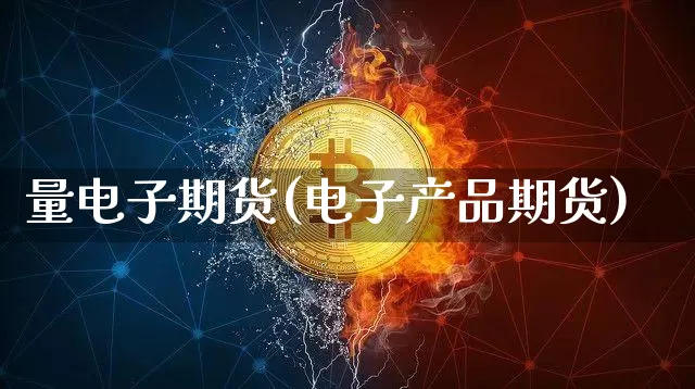 量电子期货(电子产品期货)_以太坊_第1张_相聚币圈 量电子期货(电子产品期货)_https://www.xjzxxn66.com_以太坊_第1张