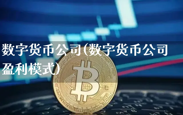 数字货币公司(数字货币公司盈利模式)_https://www.xjzxxn66.com_区块链_第1张
