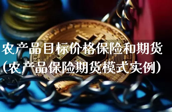 农产品目标价格保险和期货(农产品保险期货模式实例)_未分类_第1张_相聚币圈 农产品目标价格保险和期货(农产品保险期货模式实例)_https://www.xjzxxn66.com_未分类_第1张