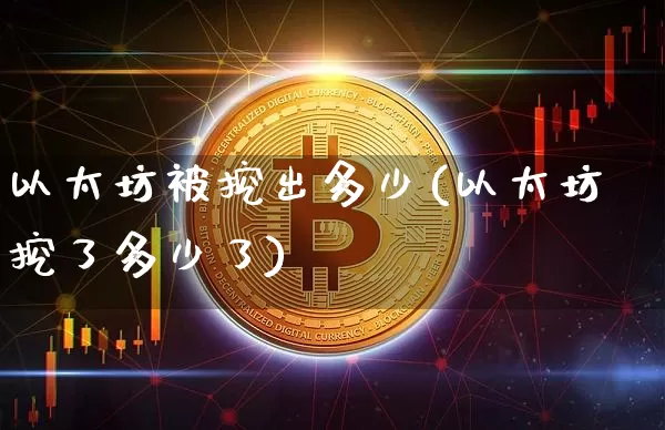 以太坊被挖出多少(以太坊挖了多少了)_https://www.xjzxxn66.com_比特币_第1张