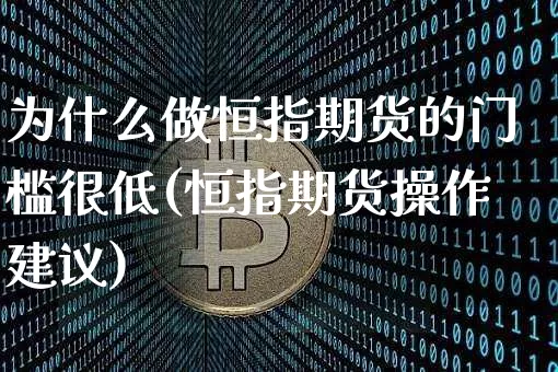 为什么做恒指期货的门槛很低(恒指期货操作建议)_https://www.xjzxxn66.com_比特币_第1张