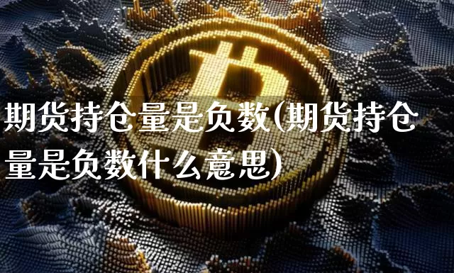 期货持仓量是负数(期货持仓量是负数什么意思)_https://www.xjzxxn66.com_区块链_第1张
