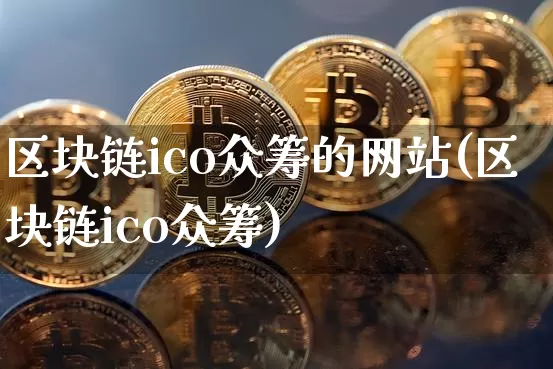 区块链ico众筹的网站(区块链ico众筹)_https://www.xjzxxn66.com_区块链_第1张