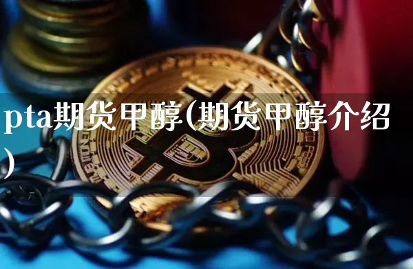 pta期货甲醇(期货甲醇介绍)_未分类_第1张_相聚币圈 pta期货甲醇(期货甲醇介绍)_https://www.xjzxxn66.com_未分类_第1张