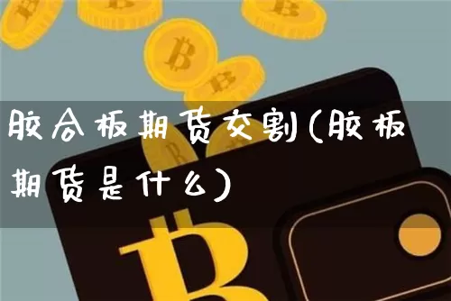 胶合板期货交割(胶板期货是什么)_https://www.xjzxxn66.com_区块链_第1张