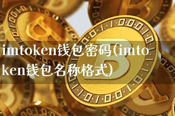 imtoken钱包密码(imtoken钱包名称格式)_https://www.xjzxxn66.com_比特币_第1张