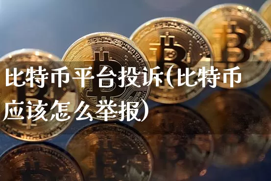比特币平台投诉(比特币应该怎么举报)_https://www.xjzxxn66.com_币圈资讯_第1张