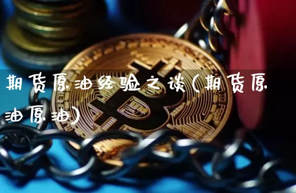 期货原油经验之谈(期货原油原油)_https://www.xjzxxn66.com_比特币_第1张