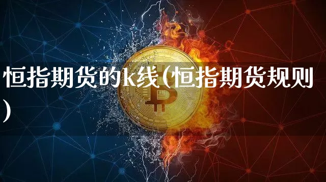 恒指期货的k线(恒指期货规则)_比特币_第1张_相聚币圈 恒指期货的k线(恒指期货规则)_https://www.xjzxxn66.com_比特币_第1张