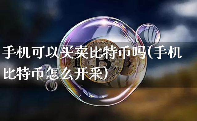 手机可以买卖比特币吗(手机比特币怎么开采)_https://www.xjzxxn66.com_币圈资讯_第1张