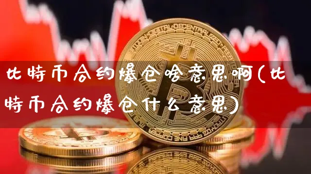 比特币合约爆仓啥意思啊(比特币合约爆仓什么意思)_https://www.xjzxxn66.com_币圈资讯_第1张