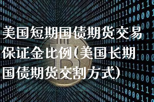 美国短期国债期货交易保证金比例(美国长期国债期货交割方式)_https://www.xjzxxn66.com_币圈资讯_第1张