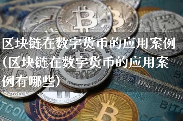 区块链在数字货币的应用案例(区块链在数字货币的应用案例有哪些)_https://www.xjzxxn66.com_币圈资讯_第1张