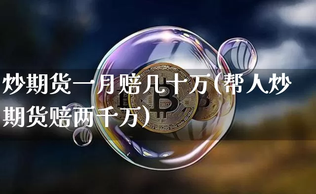 炒期货一月赔几十万(帮人炒期货赔两千万)_https://www.xjzxxn66.com_比特币_第1张