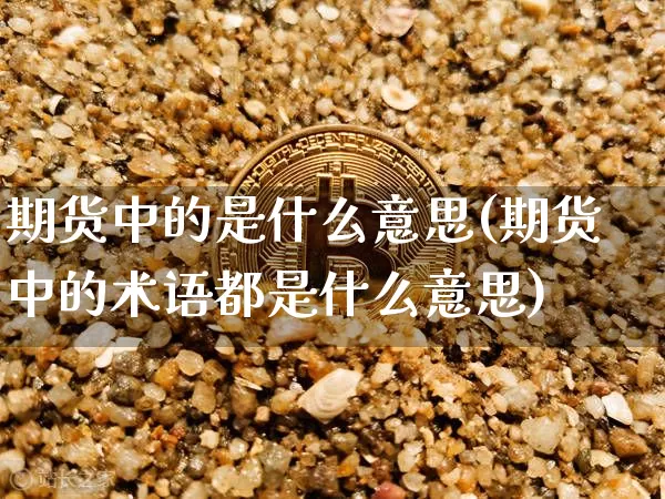 期货中的是什么意思(期货中的术语都是什么意思)_币圈资讯_第1张_相聚币圈 期货中的是什么意思(期货中的术语都是什么意思)_https://www.xjzxxn66.com_币圈资讯_第1张