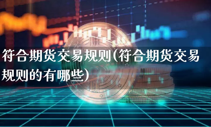 符合期货交易规则(符合期货交易规则的有哪些)_https://www.xjzxxn66.com_币圈资讯_第1张