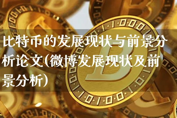 比特币的发展现状与前景分析(微博发展现状及前景分析)_https://www.xjzxxn66.com_区块链_第1张
