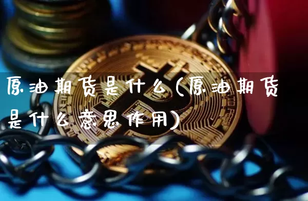 原油期货是什么(原油期货是什么意思作用)_https://www.xjzxxn66.com_币圈资讯_第1张