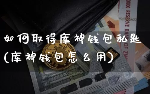 如何取得库神钱包私匙(库神钱包怎么用)_https://www.xjzxxn66.com_以太坊_第1张