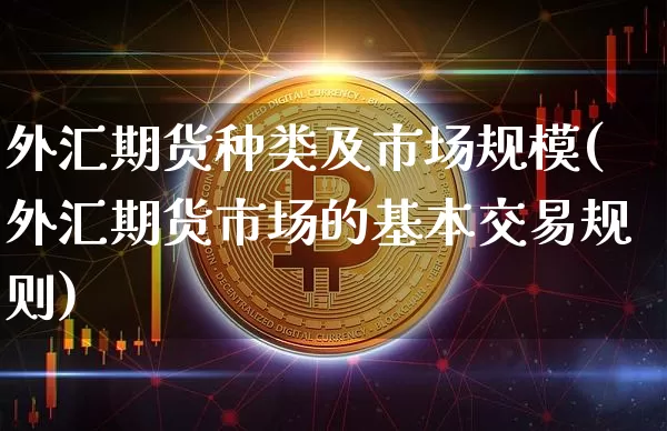 外汇期货种类及市场规模(外汇期货市场的基本交易规则)_https://www.xjzxxn66.com_比特币_第1张