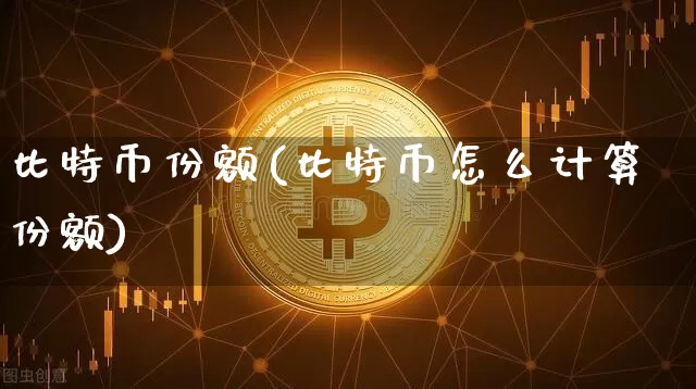 比特币份额(比特币怎么计算份额)_https://www.xjzxxn66.com_以太坊_第1张