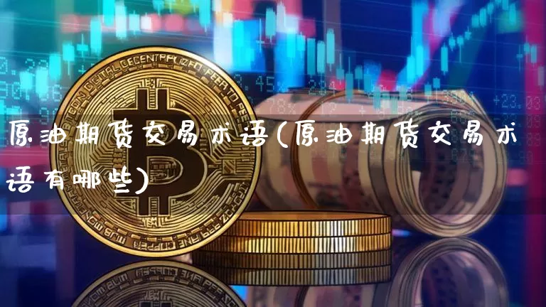 原油期货交易术语(原油期货交易术语有哪些)_区块链_第1张_相聚币圈 原油期货交易术语(原油期货交易术语有哪些)_https://www.xjzxxn66.com_区块链_第1张