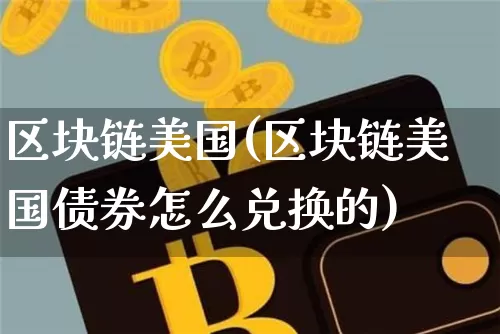 区块链美国(区块链美国债券怎么兑换的)_https://www.xjzxxn66.com_区块链_第1张