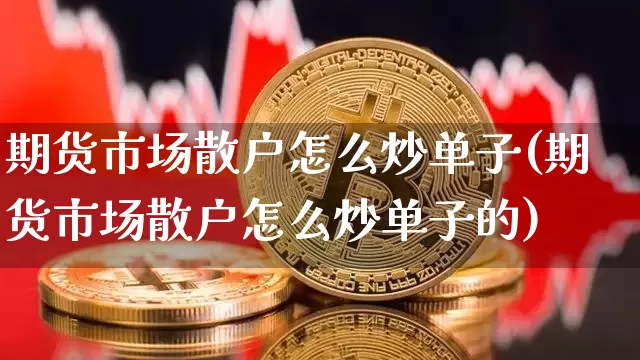 期货市场散户怎么炒单子(期货市场散户怎么炒单子的)_https://www.xjzxxn66.com_区块链_第1张