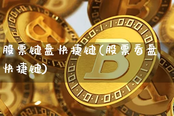股票键盘快捷键(股票看盘快捷键)_https://www.xjzxxn66.com_币圈资讯_第1张