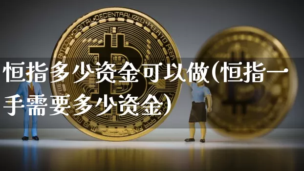 恒指多少资金可以做(恒指一手需要多少资金)_https://www.xjzxxn66.com_比特币_第1张