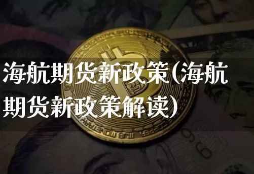 海航期货新政策(海航期货新政策解读)_https://www.xjzxxn66.com_比特币_第1张
