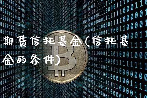 期货信托基金(信托基金的条件)_区块链_第1张_相聚币圈 期货信托基金(信托基金的条件)_https://www.xjzxxn66.com_区块链_第1张